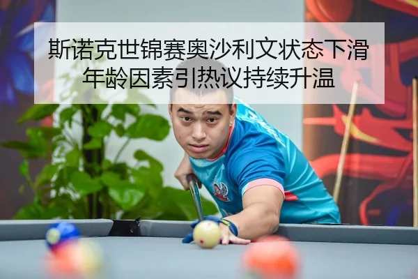斯诺克世锦赛奥沙利文状态下滑 年龄因素引热议持续升温