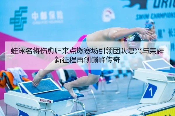 蛙泳名将伤愈归来点燃赛场引领团队复兴与荣耀新征程再创巅峰传奇